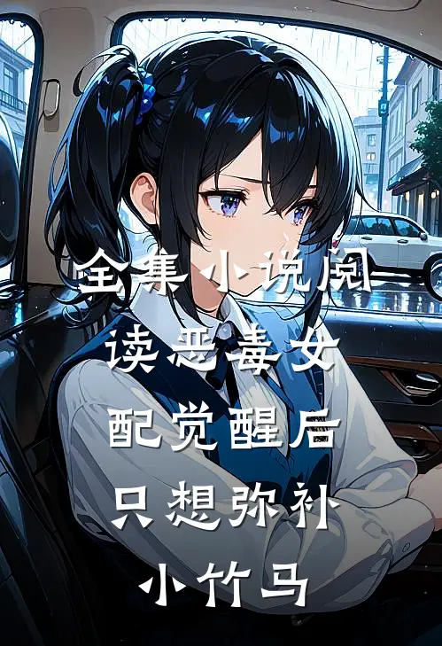 全集小说阅读恶毒女配觉醒后，只想弥补小竹马