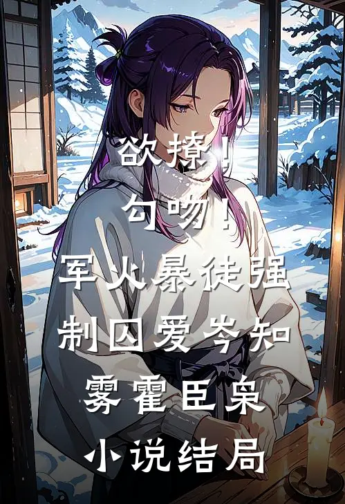欲撩！勾吻！军火暴徒强制囚爱岑知雾霍臣枭小说结局