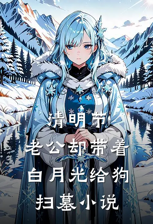 清明节，老公却带着白月光给狗扫墓小说