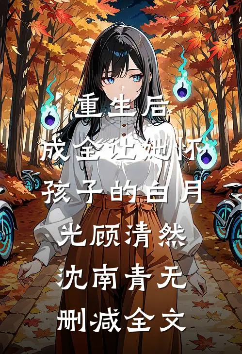 重生后，成全让她怀孩子的白月光顾清然沈南青无删减全文