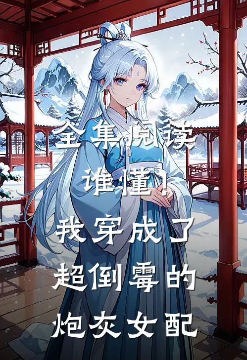 全集阅读谁懂！我穿成了超倒霉的炮灰女配