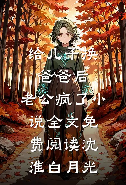 给儿子换爸爸后，老公疯了小说全文免费阅读沈淮白月光