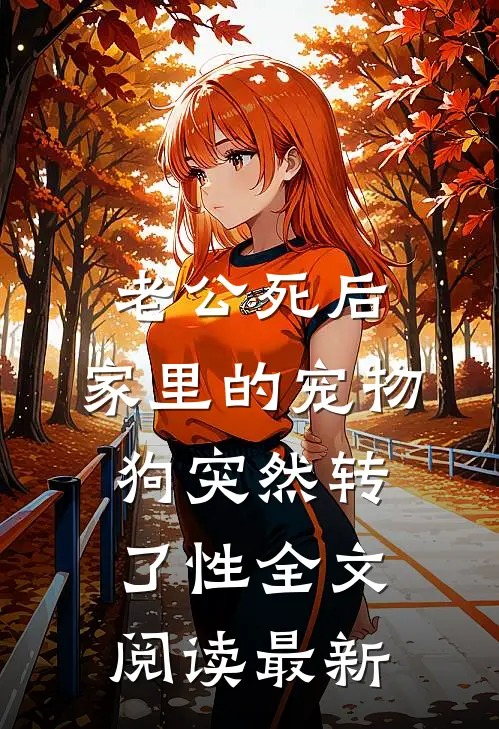 老公死后，家里的宠物狗突然转了性全文阅读最新