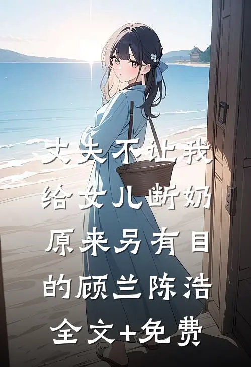 丈夫不让我给女儿断奶，原来另有目的顾兰陈浩全文+免费