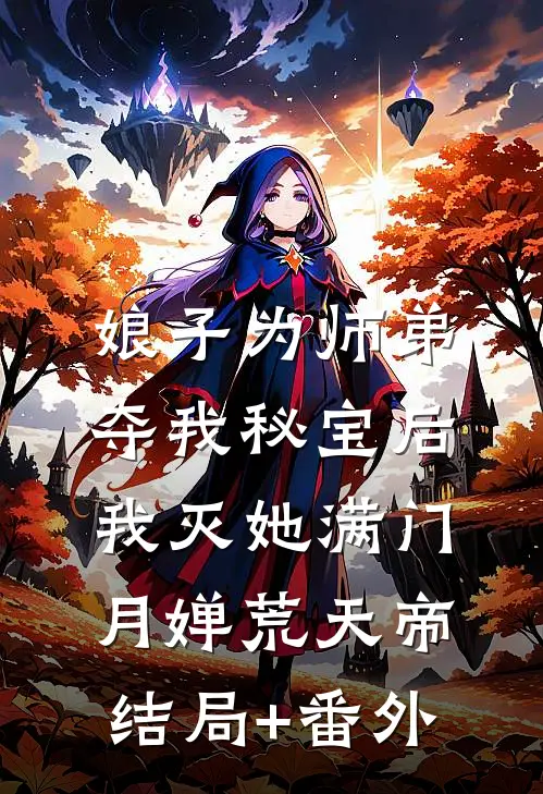 娘子为师弟夺我秘宝后，我灭她满门月婵荒天帝结局+番外