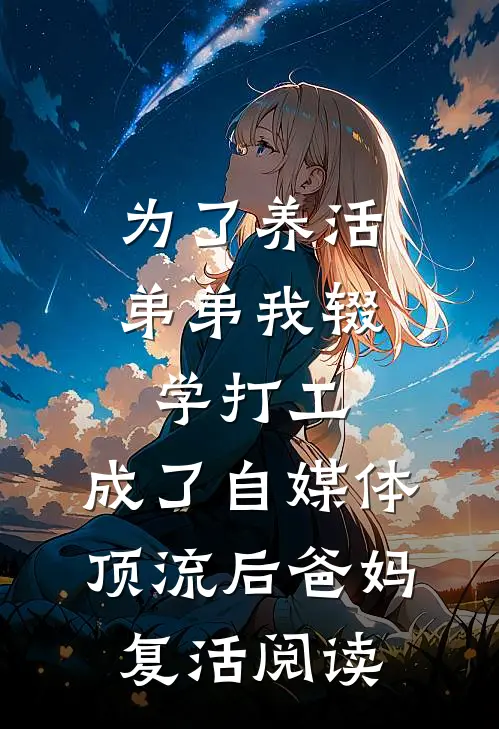 为了养活弟弟我辍学打工，成了自媒体顶流后爸妈复活阅读