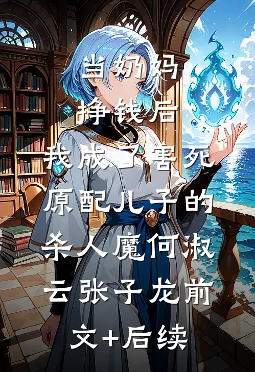 当奶妈挣钱后，我成了害死原配儿子的杀人魔何淑云张子龙前文+后续