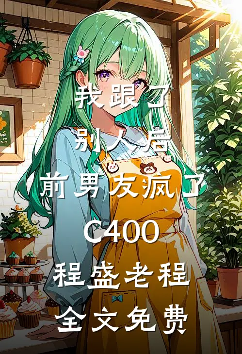我跟了别人后，前男友疯了C400程盛老程全文免费