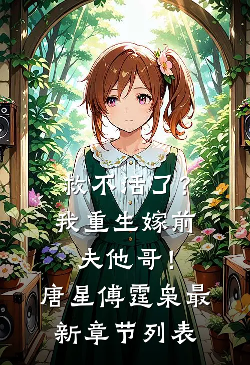 救不活了？我重生嫁前夫他哥！唐星傅霆枭最新章节列表