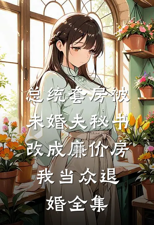 总统套房被未婚夫秘书改成廉价房，我当众退婚全集