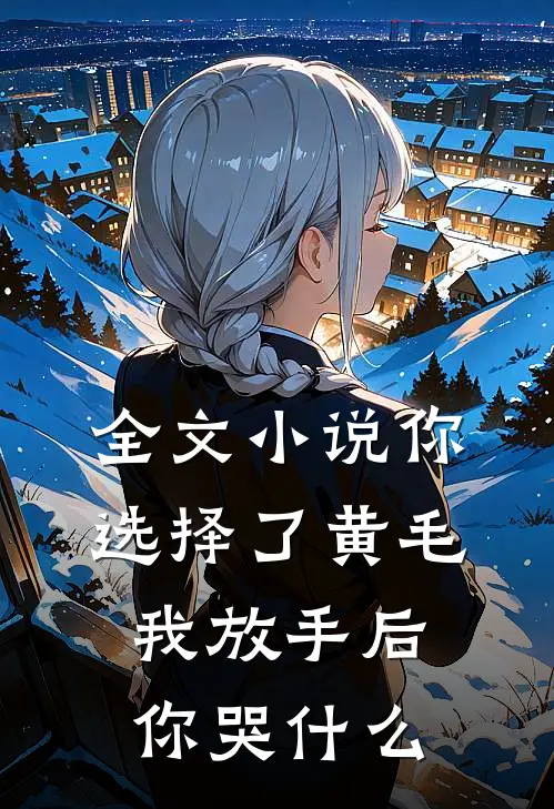 全文小说你选择了黄毛我放手后你哭什么