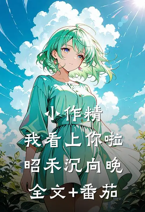 小作精，我看上你啦昭禾沉向晚全文+番茄