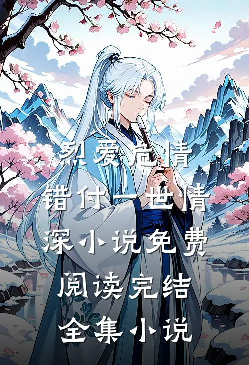 烈爱危情:错付一世情深小说免费阅读完结全集小说
