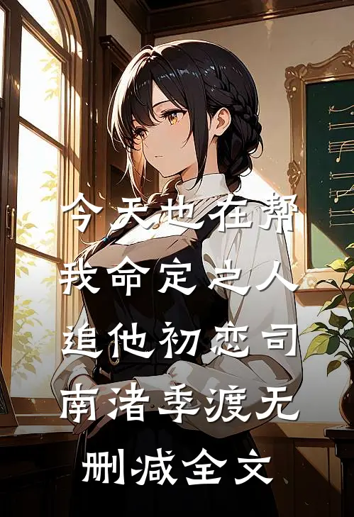今天也在帮我命定之人追他初恋司南渚季渡无删减全文