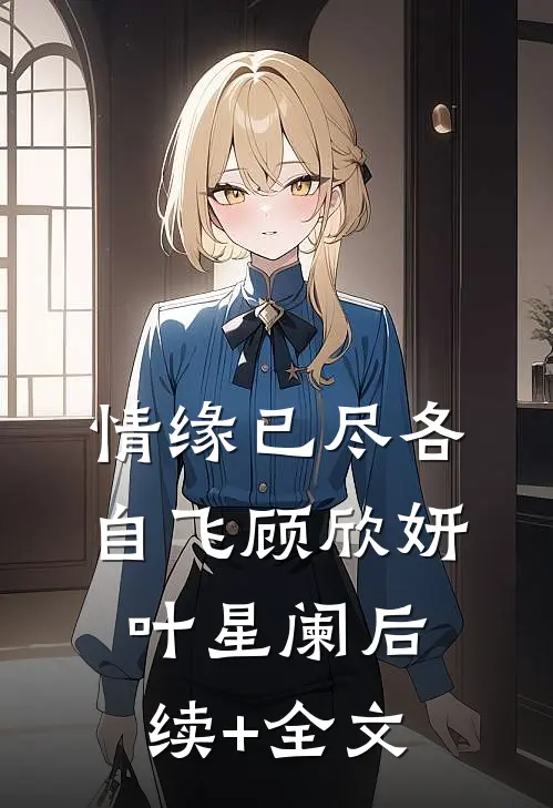 情缘已尽各自飞顾欣妍叶星阑后续+全文