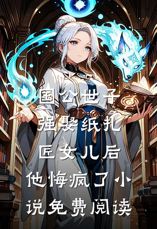 国公世子强娶纸扎匠女儿后，他悔疯了小说免费阅读