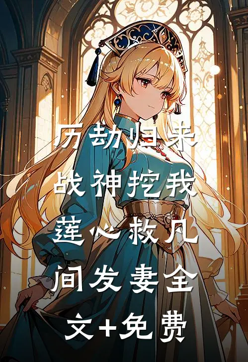 历劫归来，战神挖我莲心救凡间发妻全文+免费