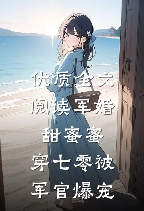 优质全文阅读军婚甜蜜蜜，穿七零被军官爆宠