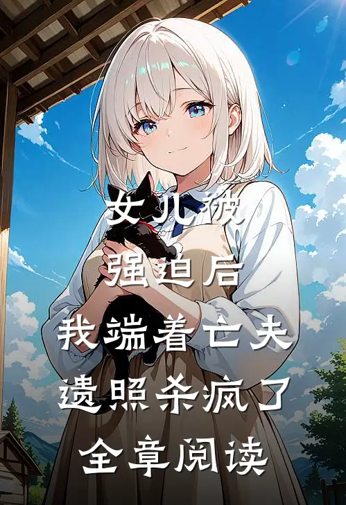 女儿被强迫后，我端着亡夫遗照杀疯了。全章阅读