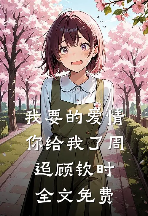 我要的爱情你给我了周迢顾钦时全文免费