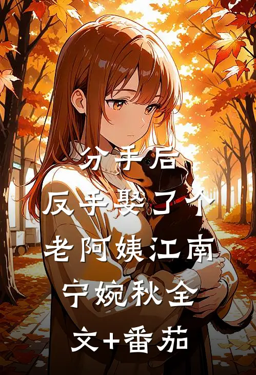 分手后，反手娶了个老阿姨江南宁婉秋全文+番茄