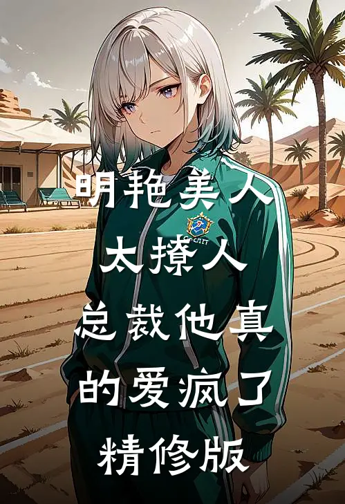 明艳美人太撩人，总裁他真的爱疯了精修版