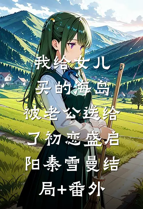 我给女儿买的海岛，被老公送给了初恋盛启阳秦雪曼结局+番外