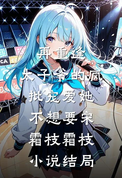 再重逢，太子爷的疯批宠爱她不想要宋霜枝霜枝小说结局