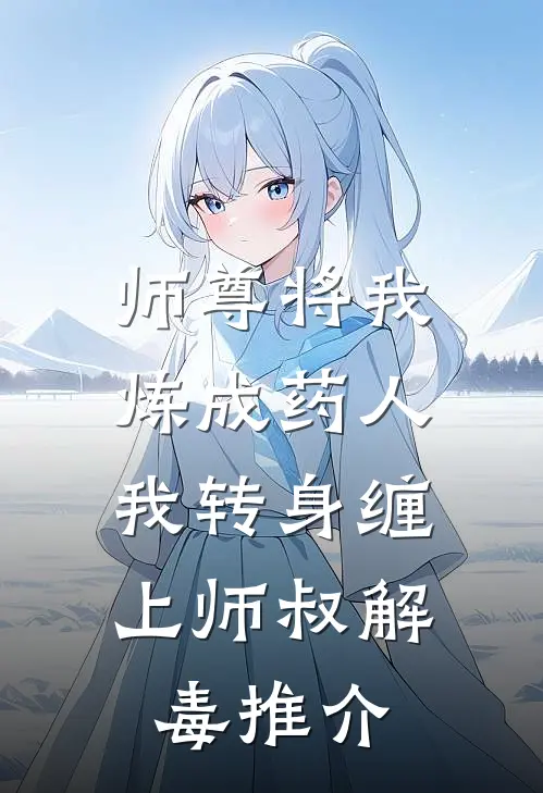 师尊将我炼成药人，我转身缠上师叔解毒推介