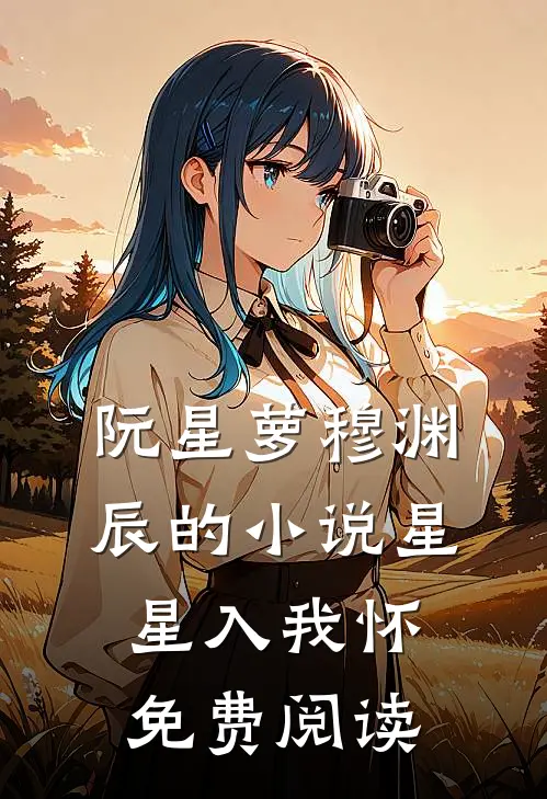 阮星萝穆渊辰的小说星星入我怀免费阅读
