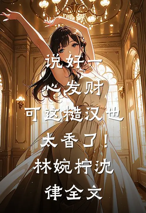 说好一心发财，可这糙汉也太香了！林婉柠沈律全文