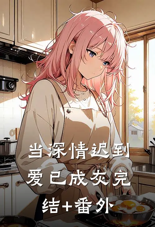 当深情迟到，爱已成灰完结+番外