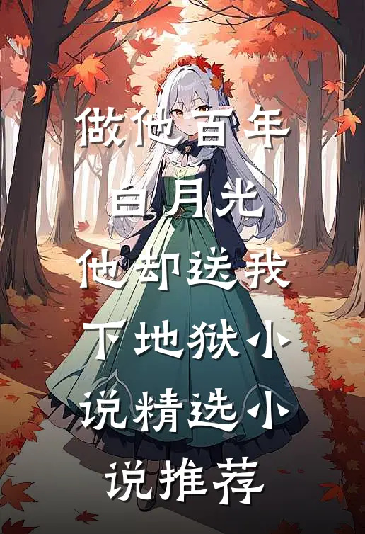 做他百年白月光,他却送我下地狱小说精选小说推荐