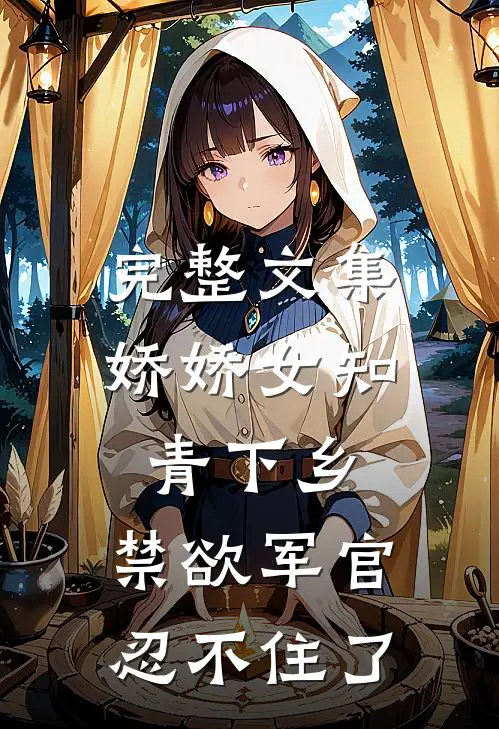 完整文集娇娇女知青下乡，禁欲军官忍不住了