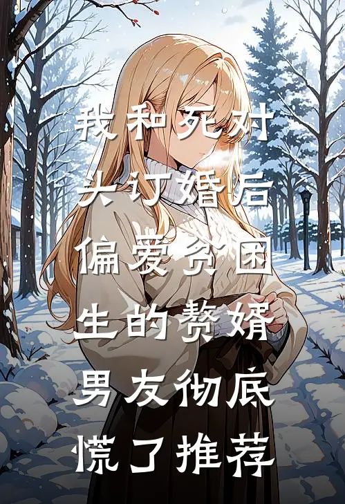 我和死对头订婚后，偏爱贫困生的赘婿男友彻底慌了推荐