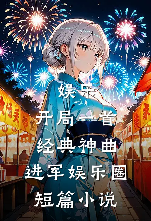 娱乐：开局一首经典神曲，进军娱乐圈短篇小说
