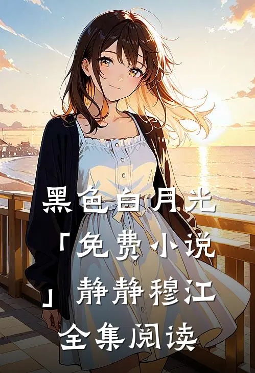 黑色白月光「免费小说」静静穆江全集阅读