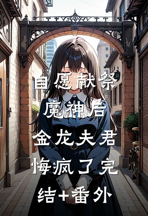 自愿献祭魔神后，金龙夫君悔疯了完结+番外