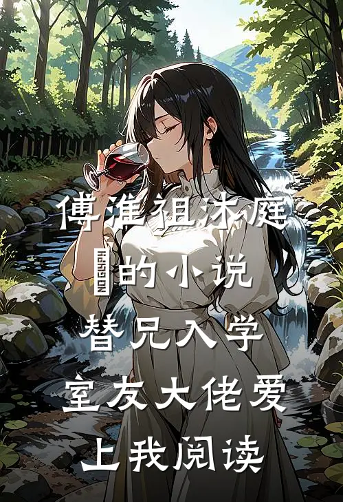 傅淮祖沐庭祎的小说替兄入学，室友大佬爱上我阅读