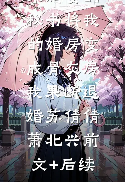 未婚妻的秘书将我的婚房变成骨灰房，我果断退婚苏倩倩萧北兴前文+后续