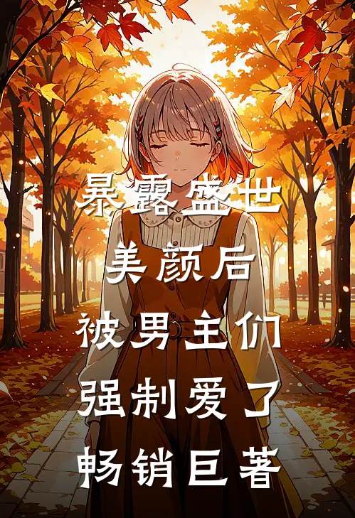 暴露盛世美颜后，被男主们强制爱了畅销巨著
