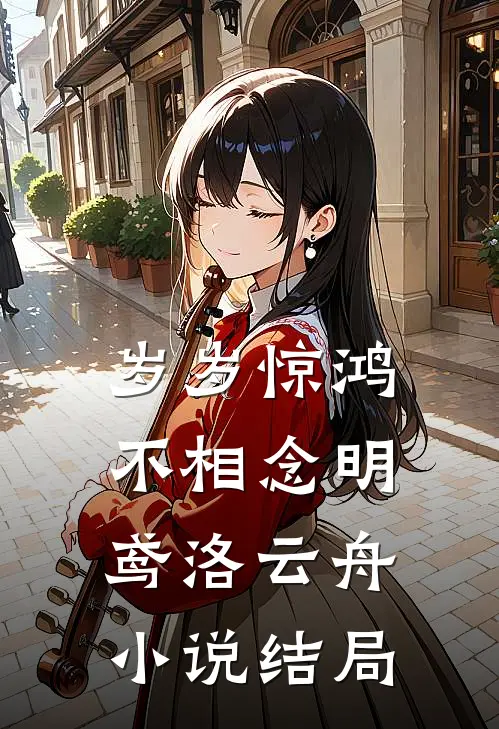 岁岁惊鸿不相念明鸢洛云舟小说结局