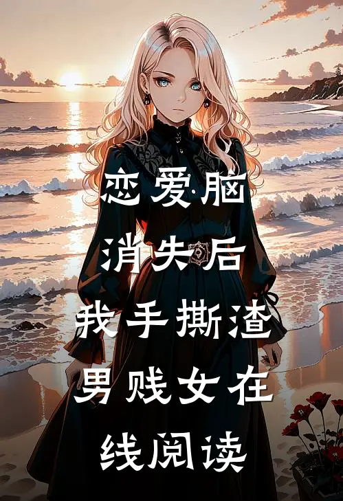 恋爱脑消失后，我手撕渣男贱女在线阅读