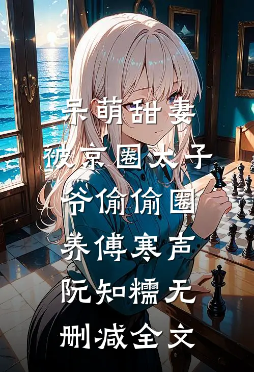 呆萌甜妻：被京圈太子爷偷偷圈养傅寒声阮知糯无删减全文