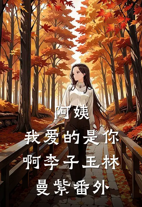 阿姨，我爱的是你啊李子玉林曼紫番外