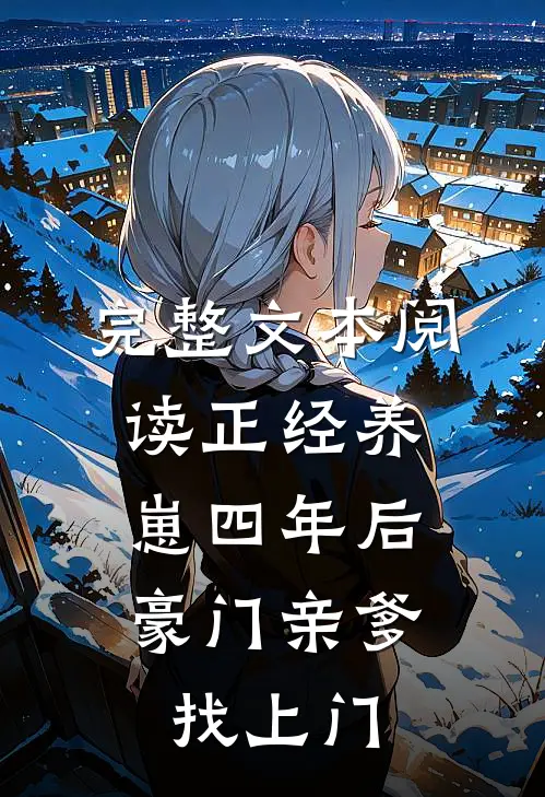 完整文本阅读正经养崽四年后，豪门亲爹找上门