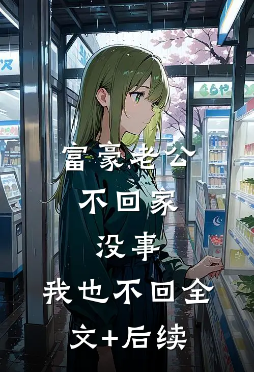 富豪老公不回家，没事，我也不回全文+后续