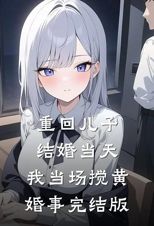 重回儿子结婚当天，我当场搅黄婚事完结版