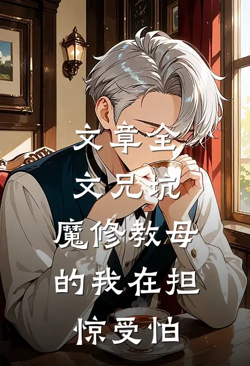 文章全文兄坑：魔修教母的我在担惊受怕