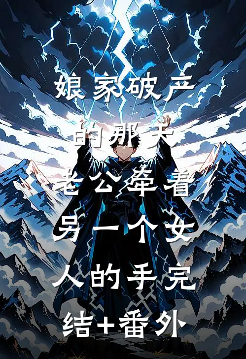 娘家破产的那天，老公牵着另一个女人的手完结+番外